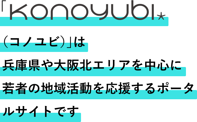 「Konoyubi.（コノユビ）」は 兵庫県や大阪北エリアを中心に 若者の地域活動を応援するポータルサイトです